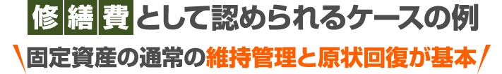 修繕費として認められるケースの例(固定資産の通常の維持管理と原状回復が基本)