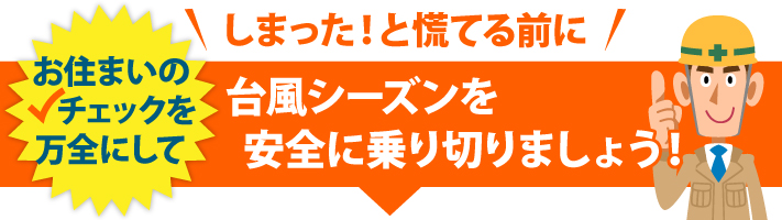 お住まいのチェックを万全にして台風シーズンを安全に乗り切りましょう!